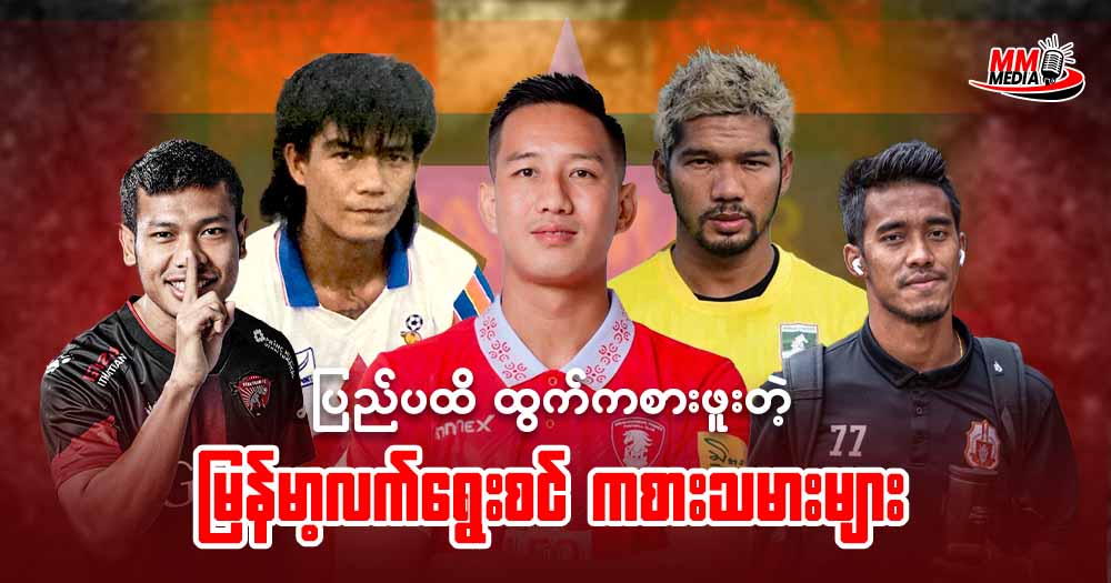 ပြည်ပထိ ထွက်ကစားဖူးတဲ့ မြန်မာ့လက်ရွေးစင် ကစားသမားများ